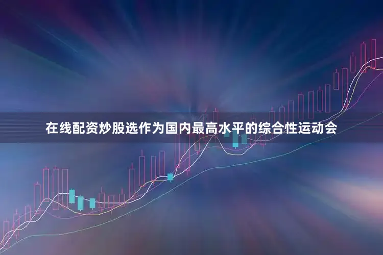 在线配资炒股选作为国内最高水平的综合性运动会