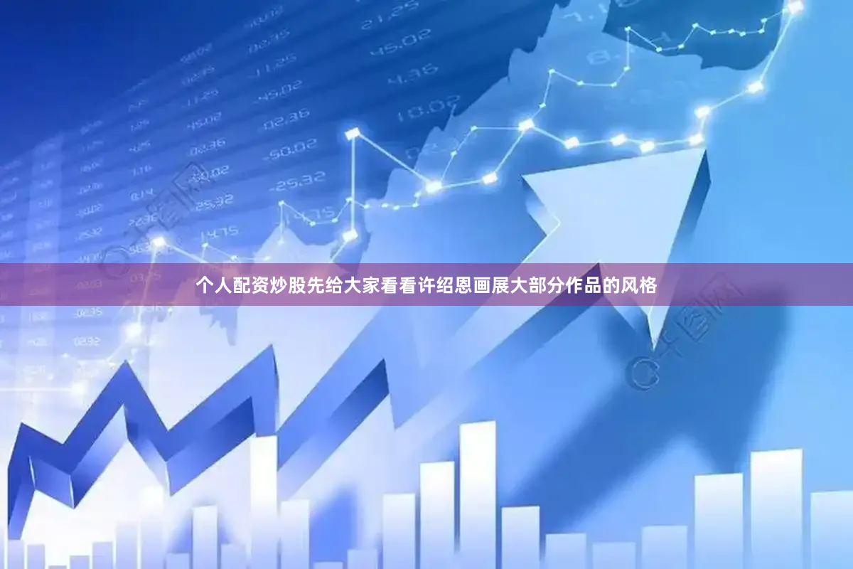 个人配资炒股先给大家看看许绍恩画展大部分作品的风格