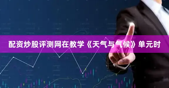 配资炒股评测网在教学《天气与气候》单元时