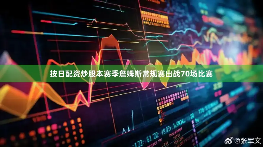 按日配资炒股本赛季詹姆斯常规赛出战70场比赛