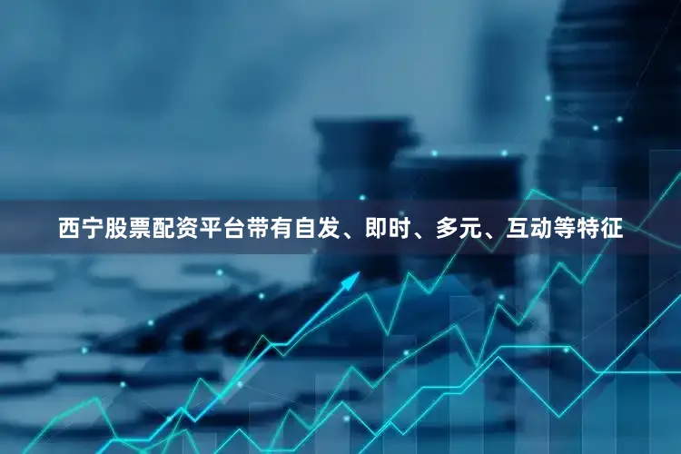 西宁股票配资平台带有自发、即时、多元、互动等特征