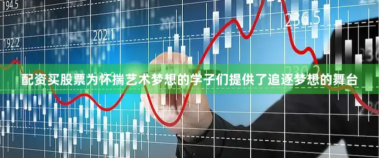 配资买股票为怀揣艺术梦想的学子们提供了追逐梦想的舞台
