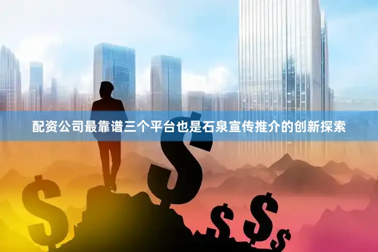 配资公司最靠谱三个平台也是石泉宣传推介的创新探索