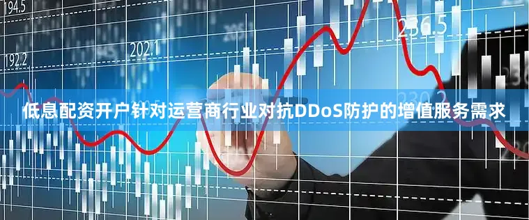 低息配资开户针对运营商行业对抗DDoS防护的增值服务需求