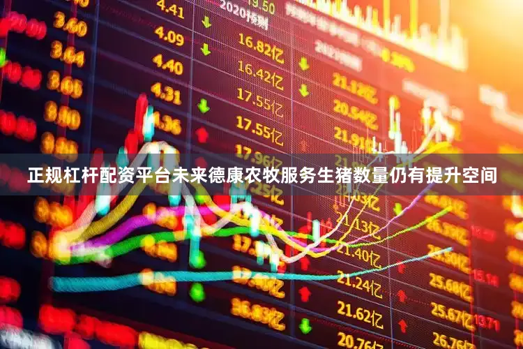 正规杠杆配资平台未来德康农牧服务生猪数量仍有提升空间