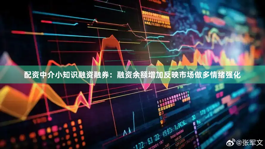 配资中介小知识融资融券：融资余额增加反映市场做多情绪强化
