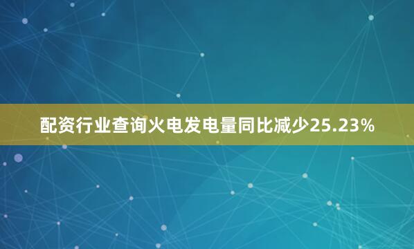 配资行业查询火电发电量同比减少25.23%