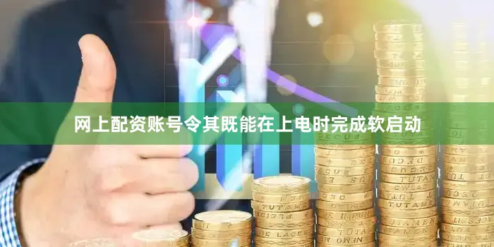 网上配资账号令其既能在上电时完成软启动