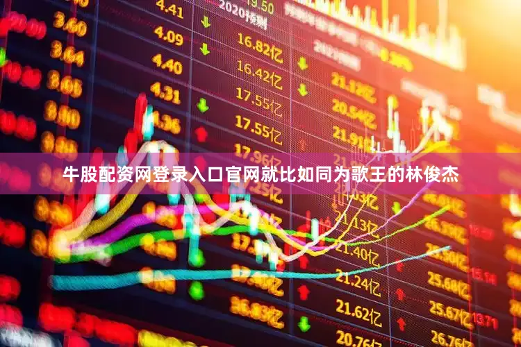 牛股配资网登录入口官网就比如同为歌王的林俊杰