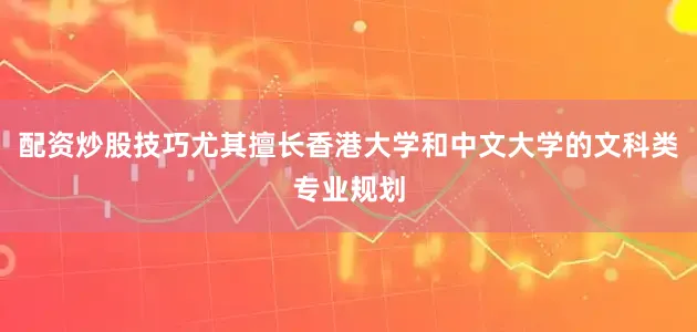 配资炒股技巧尤其擅长香港大学和中文大学的文科类专业规划