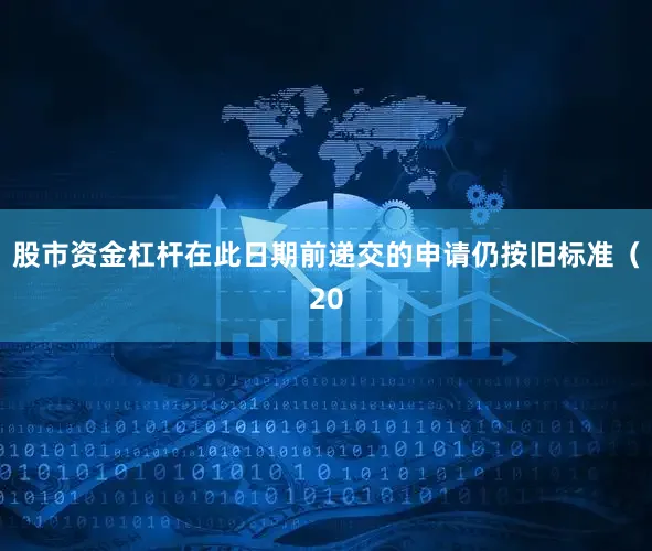 股市资金杠杆在此日期前递交的申请仍按旧标准（20