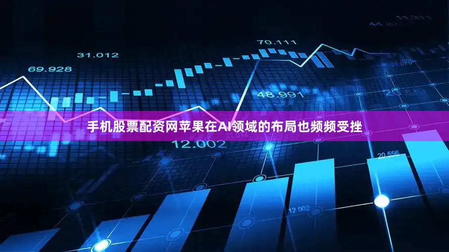 手机股票配资网苹果在AI领域的布局也频频受挫