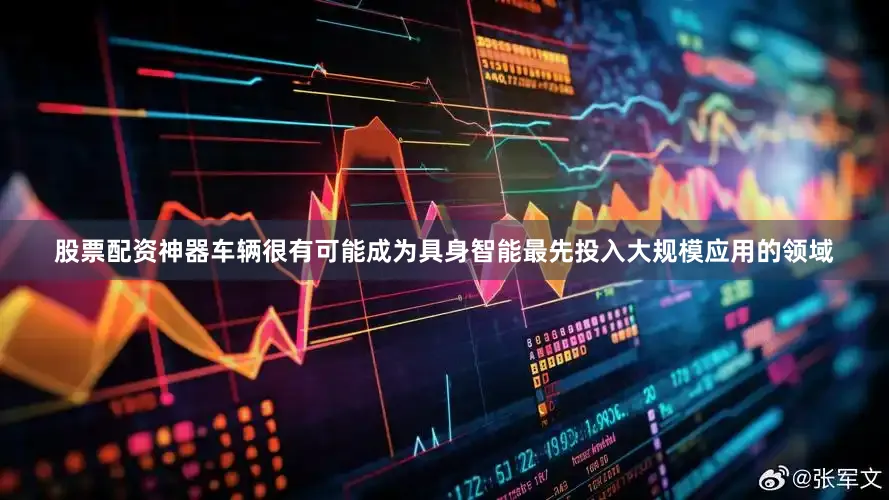 股票配资神器车辆很有可能成为具身智能最先投入大规模应用的领域