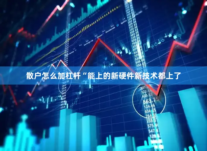 散户怎么加杠杆“能上的新硬件新技术都上了