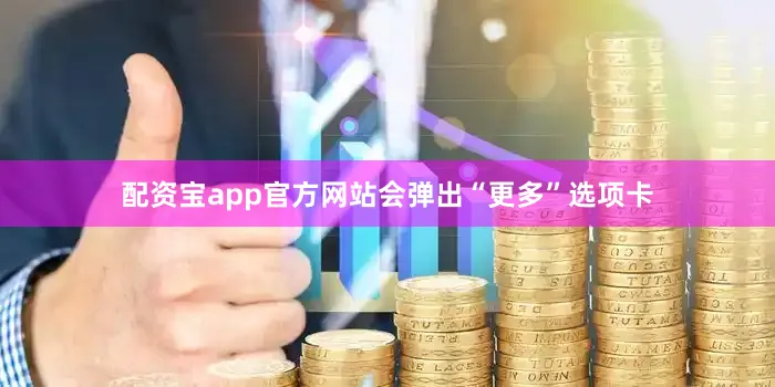 配资宝app官方网站会弹出“更多”选项卡
