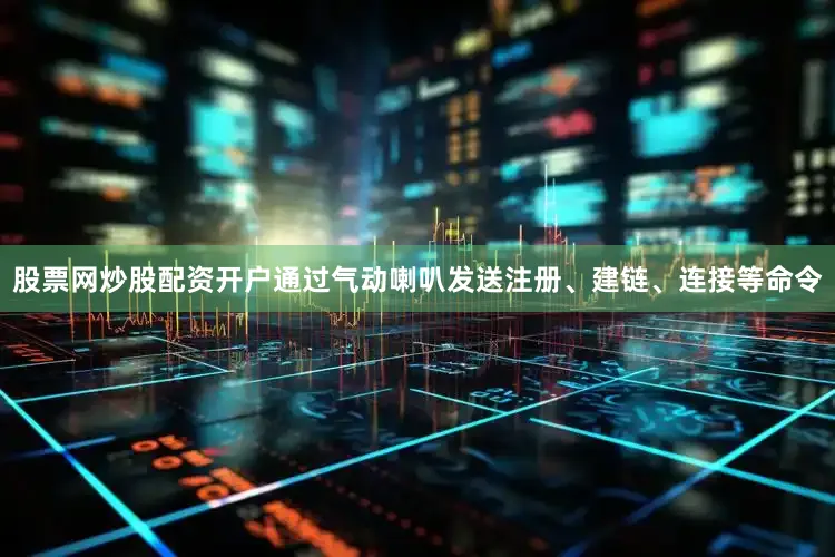 股票网炒股配资开户通过气动喇叭发送注册、建链、连接等命令