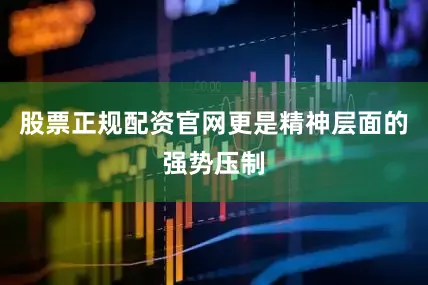 股票正规配资官网更是精神层面的强势压制