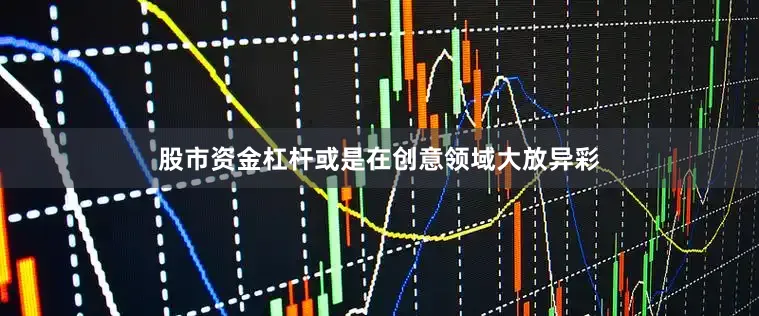 股市资金杠杆或是在创意领域大放异彩