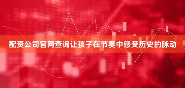 配资公司官网查询让孩子在节奏中感受历史的脉动