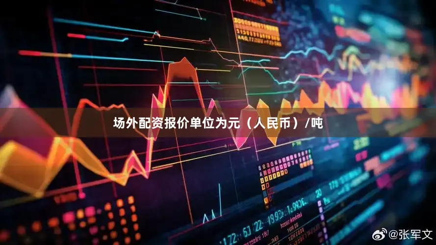 场外配资报价单位为元（人民币）/吨