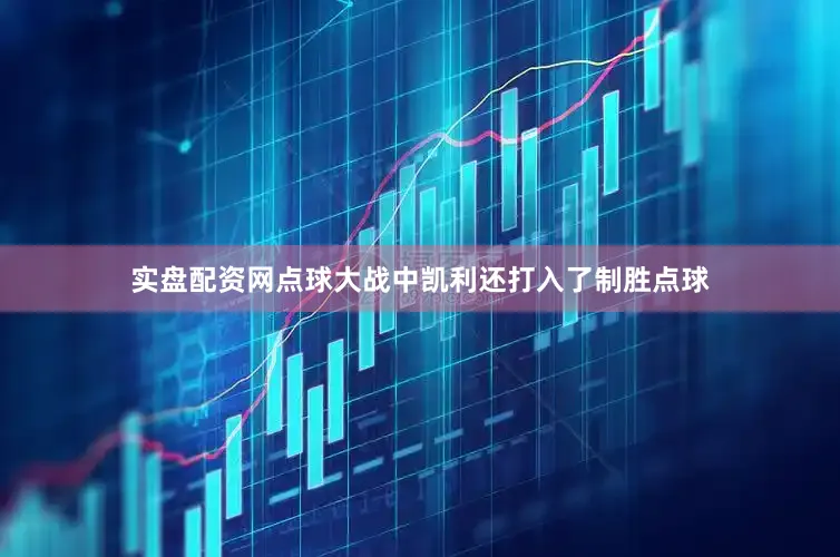 实盘配资网点球大战中凯利还打入了制胜点球