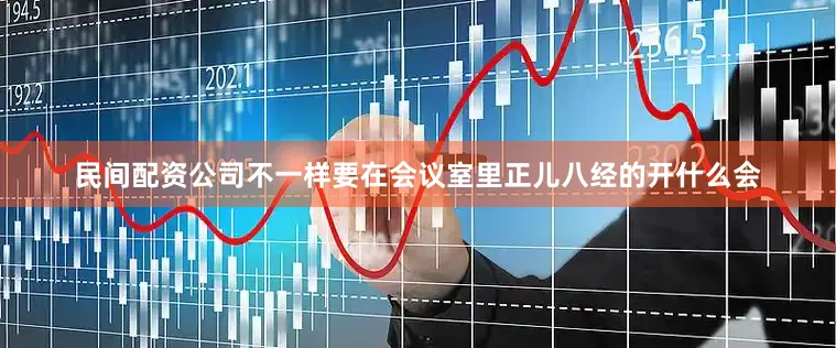 民间配资公司不一样要在会议室里正儿八经的开什么会