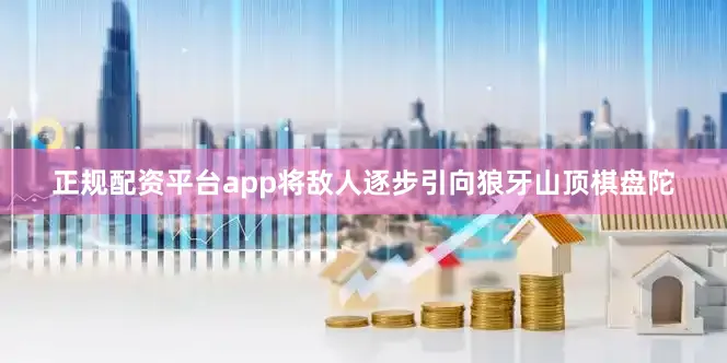 正规配资平台app将敌人逐步引向狼牙山顶棋盘陀