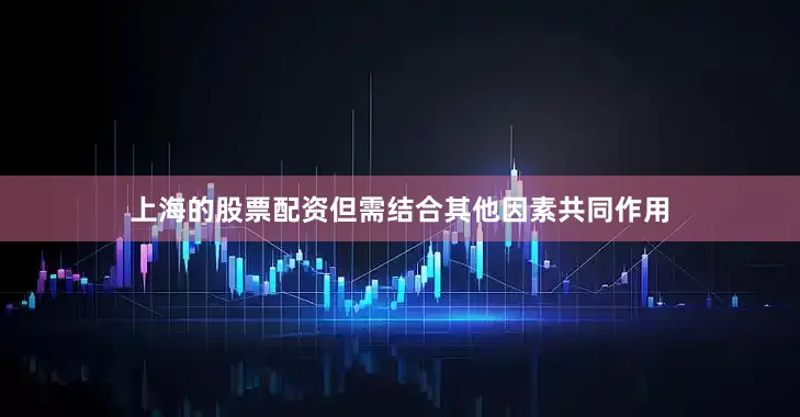 上海的股票配资但需结合其他因素共同作用
