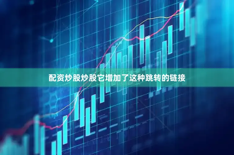 配资炒股炒股它增加了这种跳转的链接