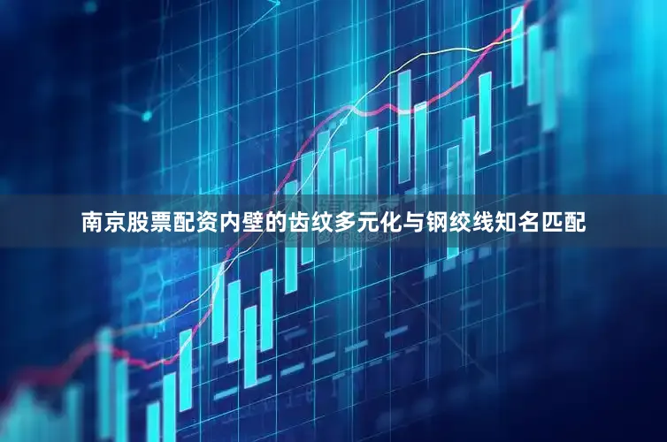 南京股票配资内壁的齿纹多元化与钢绞线知名匹配