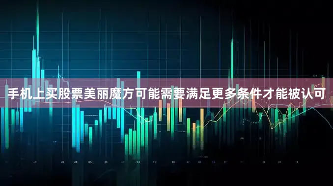 手机上买股票美丽魔方可能需要满足更多条件才能被认可