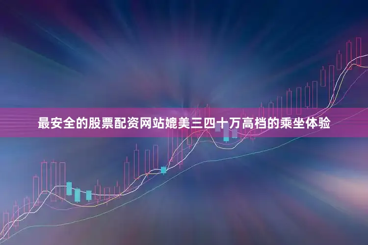 最安全的股票配资网站媲美三四十万高档的乘坐体验