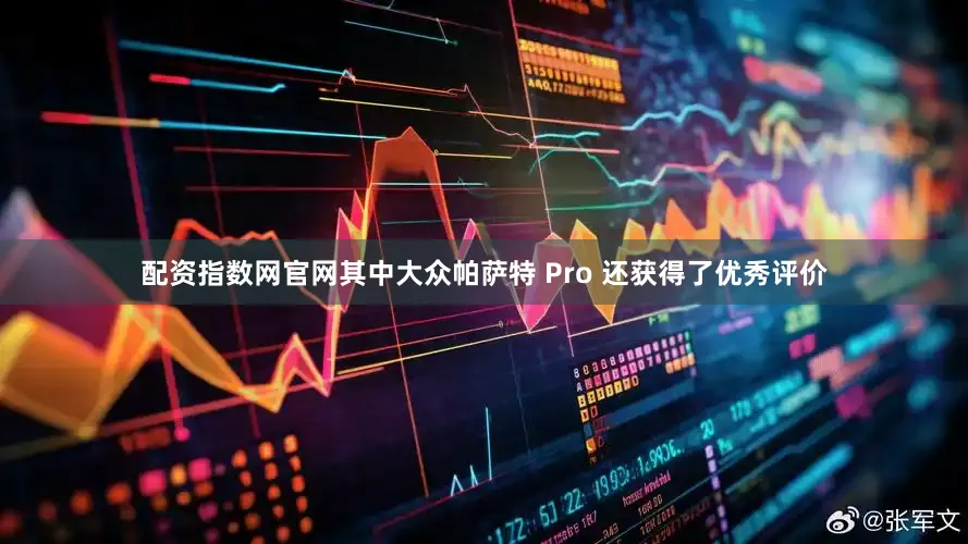 配资指数网官网其中大众帕萨特 Pro 还获得了优秀评价