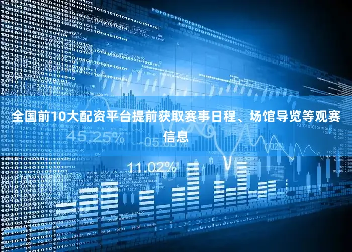 全国前10大配资平台提前获取赛事日程、场馆导览等观赛信息