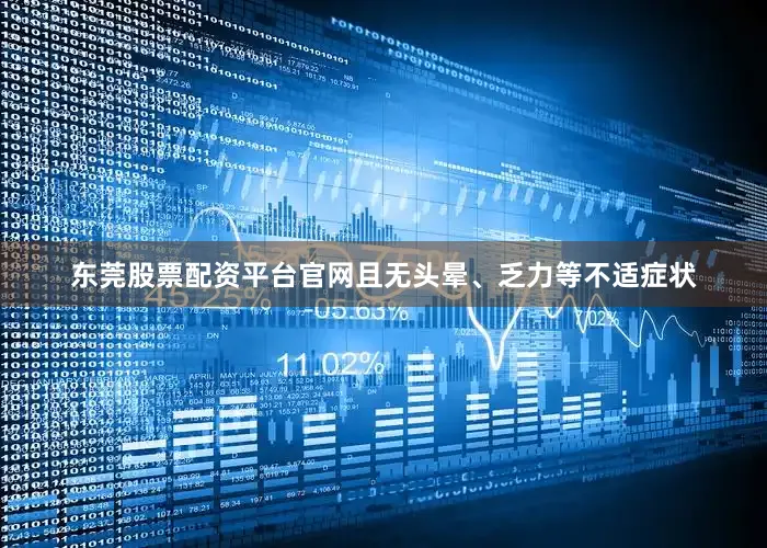 东莞股票配资平台官网且无头晕、乏力等不适症状