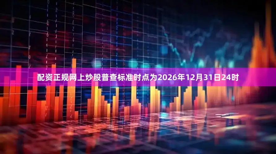 配资正规网上炒股普查标准时点为2026年12月31日24时