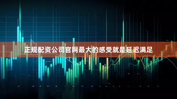 正规配资公司官网最大的感受就是延迟满足