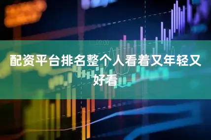 配资平台排名整个人看着又年轻又好看