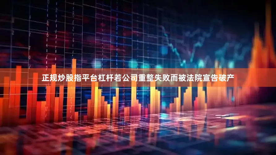 正规炒股指平台杠杆若公司重整失败而被法院宣告破产