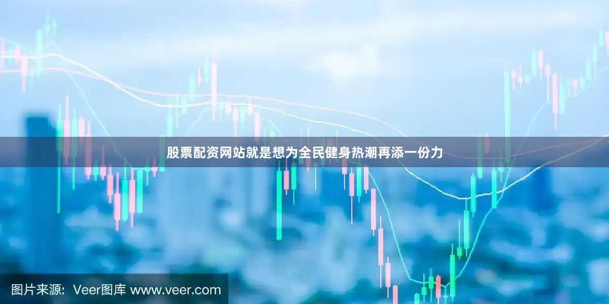 股票配资网站就是想为全民健身热潮再添一份力