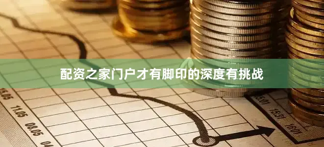 配资之家门户才有脚印的深度有挑战