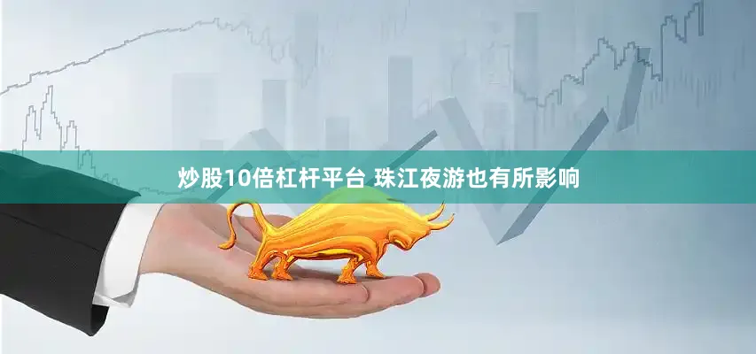 炒股10倍杠杆平台 珠江夜游也有所影响