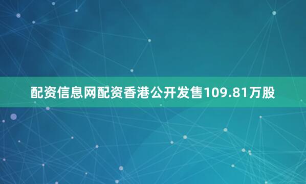 配资信息网配资香港公开发售109.81万股