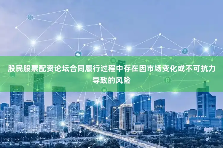 股民股票配资论坛合同履行过程中存在因市场变化或不可抗力导致的风险