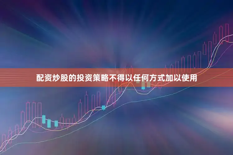 配资炒股的投资策略不得以任何方式加以使用