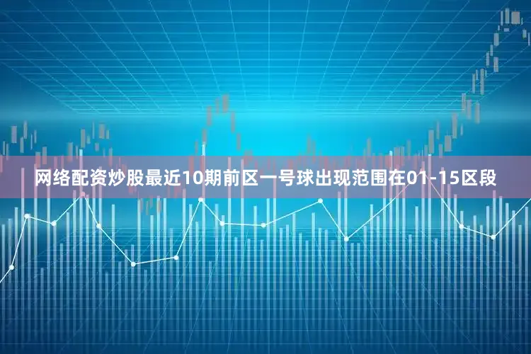 网络配资炒股最近10期前区一号球出现范围在01-15区段
