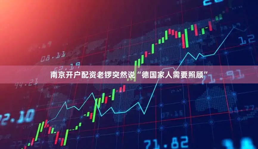 南京开户配资老锣突然说“德国家人需要照顾”