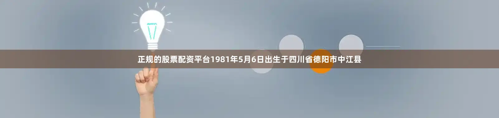 正规的股票配资平台1981年5月6日出生于四川省德阳市中江县