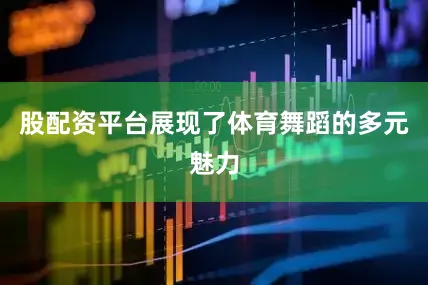 股配资平台展现了体育舞蹈的多元魅力