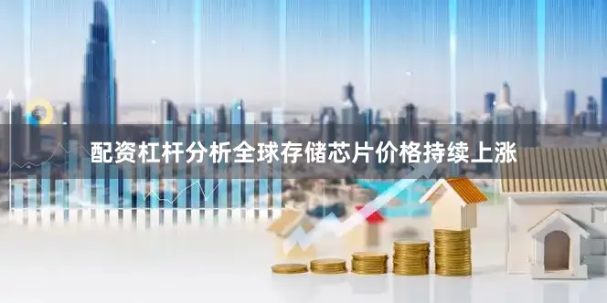 配资杠杆分析全球存储芯片价格持续上涨